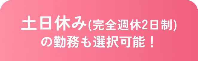 土日休み(完全週休2日制)の勤務も選択可能！