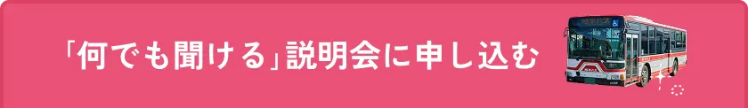 ｢何でも聞ける｣説明会に申し込む